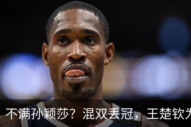 不满孙颖莎？混双丢冠，王楚钦为何黑脸？原因找到，谁注意退场举动
