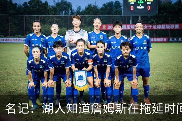 名记：湖人知道詹姆斯在拖延时间 湖人急需他做决定以便后续引援