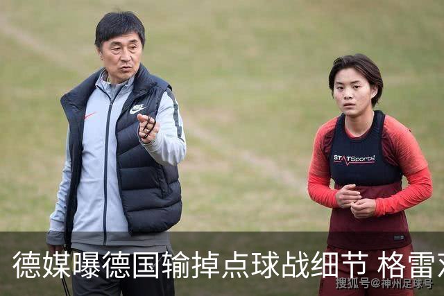 德媒曝德国输掉点球战细节 格雷茨卡安东佳夫临阵退水