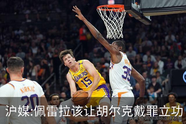 沪媒:佩雷拉该让胡尔克戴罪立功 他是抗日大杀器