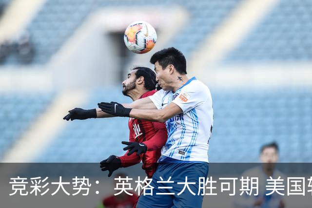 竞彩大势：英格兰大胜可期 美国轻取波黑