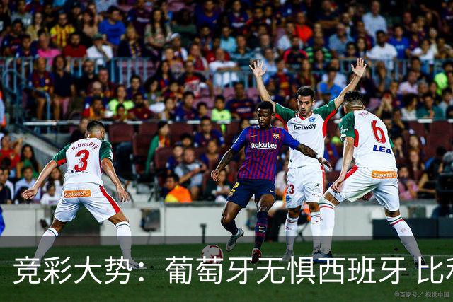 竞彩大势：葡萄牙无惧西班牙 比利时信心不足