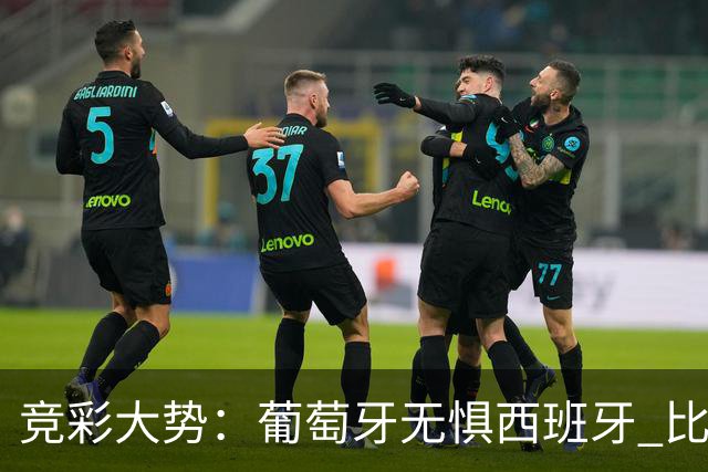 竞彩大势：葡萄牙无惧西班牙 比利时信心不足