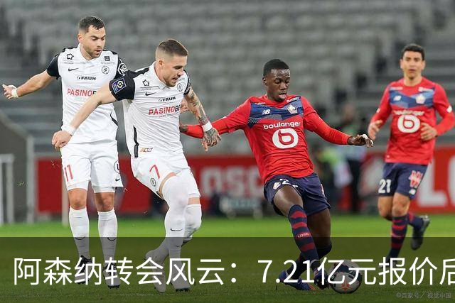 阿森纳转会风云：7.21亿元报价后，布鲁诺·吉马良斯追逐突生变数