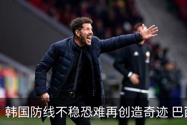 韩国防线不稳恐难再创造奇迹 巴西有望轻松过关